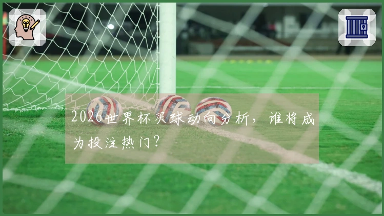 2026世界杯买球动向分析，谁将成为投注热门？