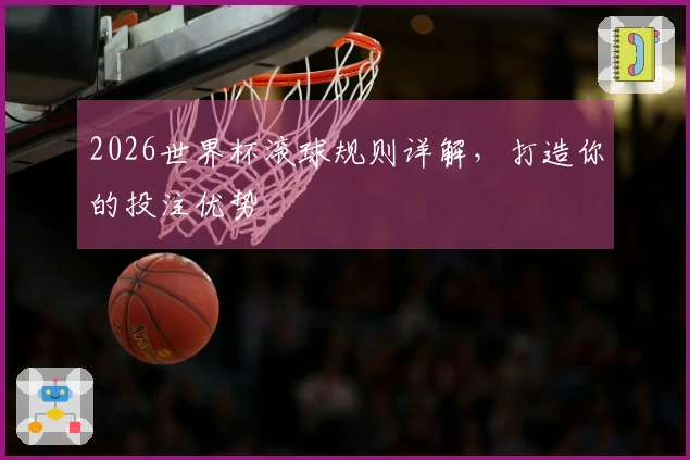2026世界杯滚球规则详解，打造你的投注优势