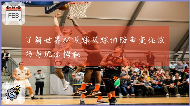 了解世界杯滚球买球的赔率变化技巧与玩法揭秘