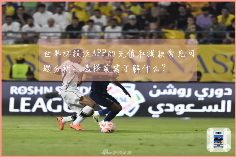 世界杯投注APP的充值和提款常见问题分析，选择前需了解什么？