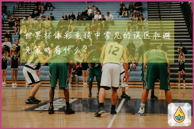 世界杯体彩竞猜中常见的误区和避免策略有什么？