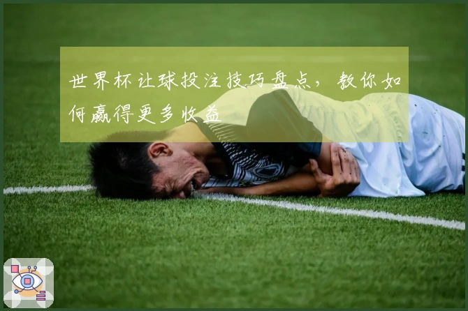 世界杯让球投注技巧盘点，教你如何赢得更多收益