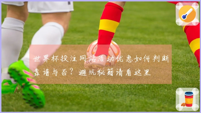 世界杯投注网站活动优惠如何判断靠谱与否？避坑秘籍请看这里
