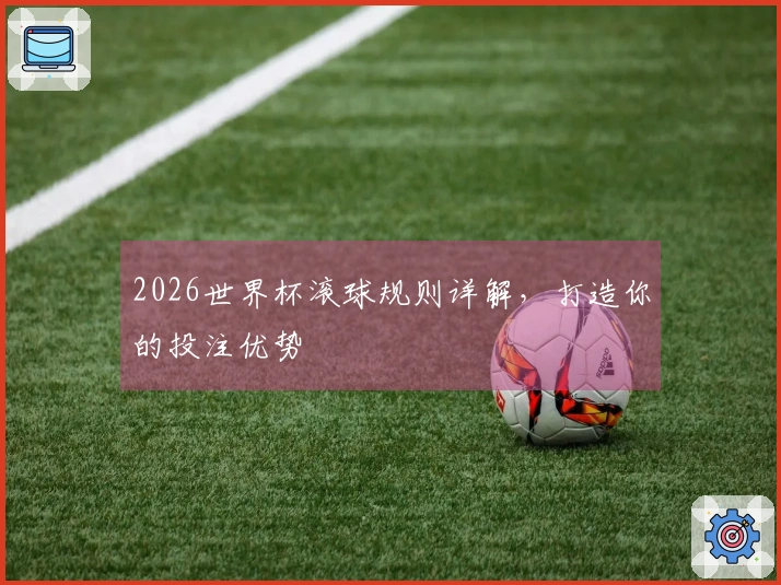 2026世界杯滚球规则详解，打造你的投注优势