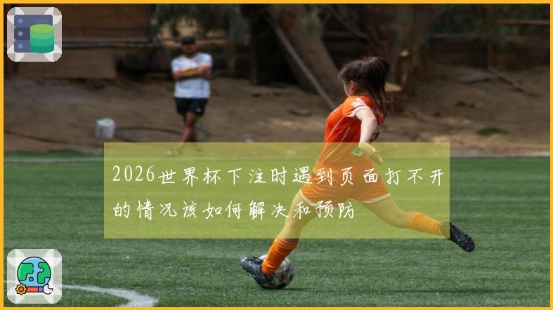 2026世界杯下注时遇到页面打不开的情况该如何解决和预防