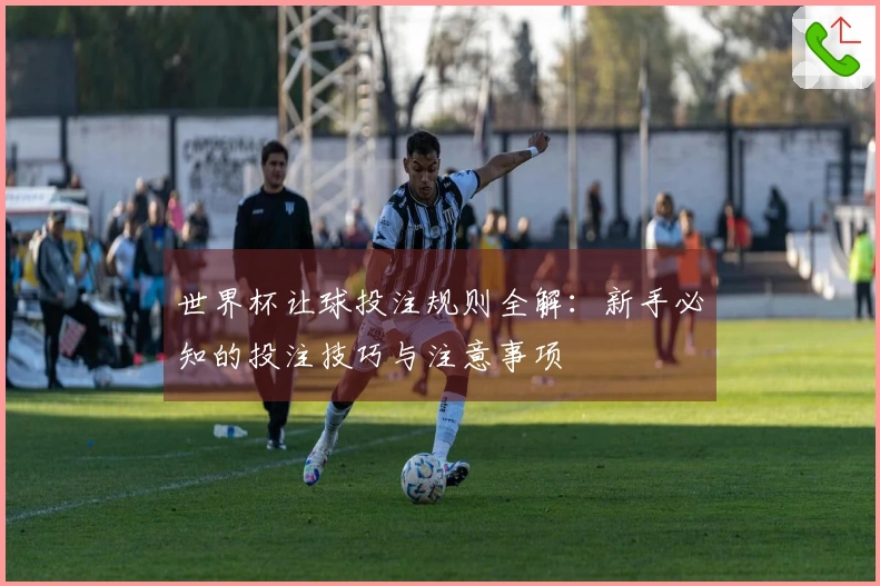 世界杯让球投注规则全解：新手必知的投注技巧与注意事项