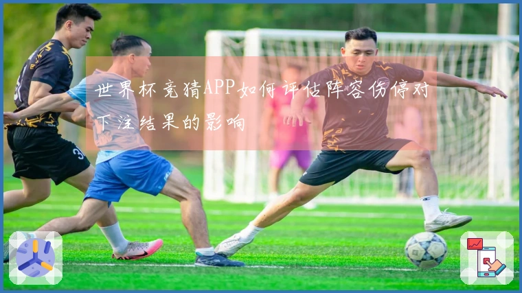 世界杯竞猜APP如何评估阵容伤停对下注结果的影响