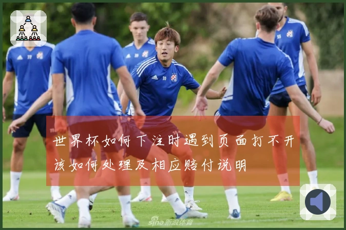 世界杯如何下注时遇到页面打不开该如何处理及相应赔付说明