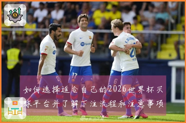 如何选择适合自己的2026世界杯买球平台并了解下注流程和注意事项