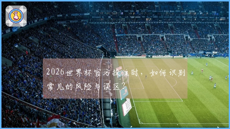 2026世界杯官方投注时，如何识别常见的风险与误区？