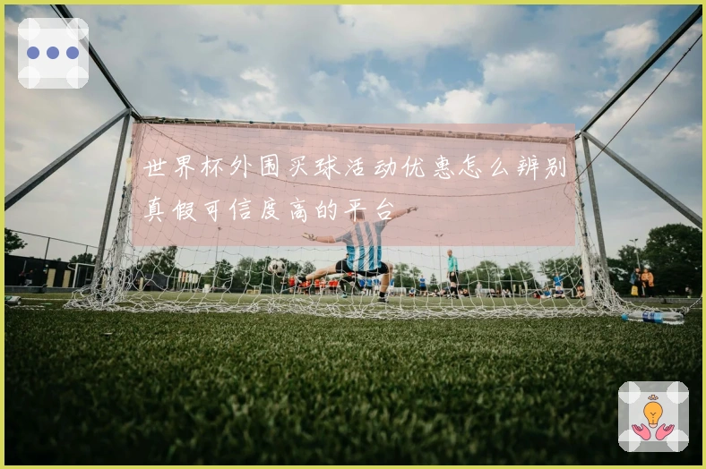 世界杯外围买球活动优惠怎么辨别真假可信度高的平台