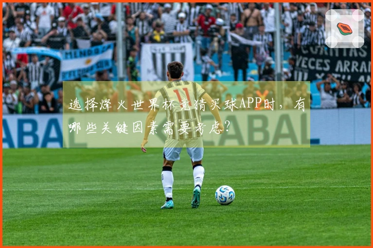选择烽火世界杯竞猜买球APP时，有哪些关键因素需要考虑？